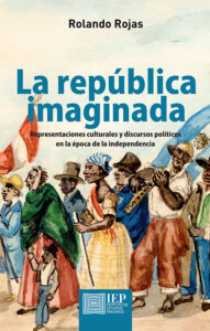 LA REPÚBLICA IMAGINADA. REPRESENTACIONES CULTURALES Y DISCURSOS POLÍTICOS EN LA ÉPOCA DE LA INDEPENDENCIA