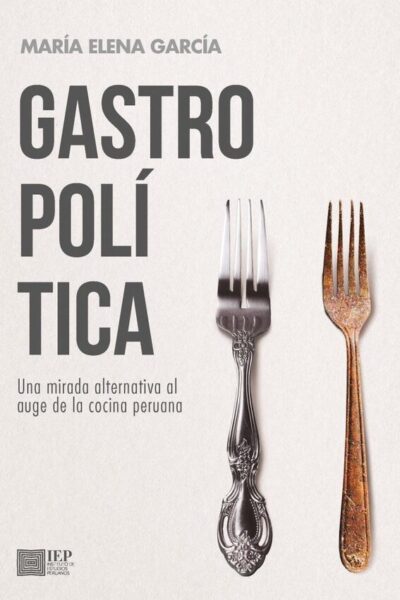 GASTROPOLĂŤTICA. UNA MIRADA ALTERNATIVA AL AUGE DE LA COCINA PERUANA